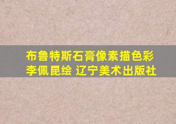 布鲁特斯石膏像素描色彩 李佩昆绘 辽宁美术出版社